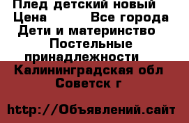 Плед детский новый  › Цена ­ 600 - Все города Дети и материнство » Постельные принадлежности   . Калининградская обл.,Советск г.